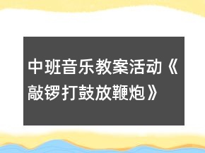 中班音樂教案活動《敲鑼打鼓放鞭炮》反思