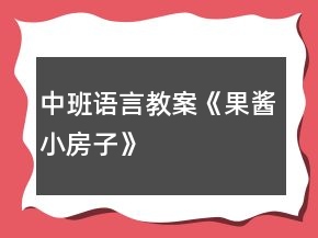 中班語(yǔ)言教案《果醬小房子》
