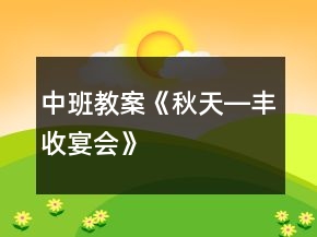中班教案《秋天―豐收宴會》
