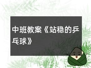 中班教案《站穩(wěn)的乒乓球》