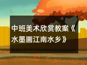 中班美術(shù)欣賞教案《水墨畫江南水鄉(xiāng)》反思