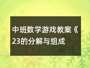 中班數(shù)學(xué)游戲教案《2、3的分解與組成》反思