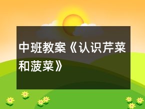 中班教案《認(rèn)識(shí)芹菜和菠菜》