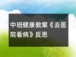 中班健康教案《去醫(yī)院看病》反思