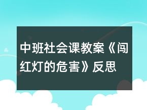 中班社會(huì)課教案《闖紅燈的危害》反思