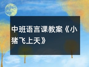 中班語言課教案《小豬飛上天》