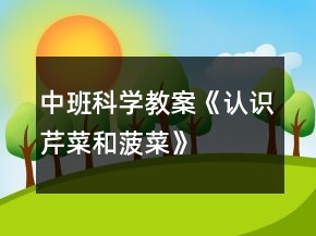 中班科學(xué)教案《認(rèn)識芹菜和菠菜》
