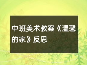 中班美術(shù)教案《溫馨的家》反思