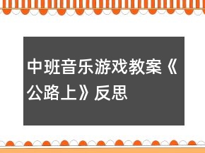 中班音樂游戲教案《公路上》反思