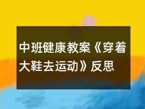 中班健康教案《穿著大鞋去運動》反思