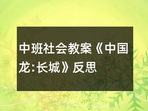中班社會教案《中國龍:長城》反思