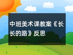 中班美術(shù)課教案《長(zhǎng)長(zhǎng)的路》反思
