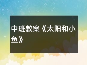 中班教案《太陽和小魚》