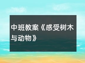中班教案《感受樹木與動(dòng)物》