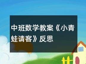 中班數(shù)學(xué)教案《小青蛙請(qǐng)客》反思
