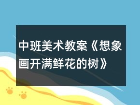 中班美術教案《想象畫開滿鮮花的樹》反思
