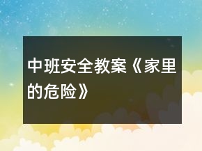 中班安全教案《家里的危險》
