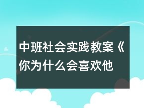 中班社會實踐教案《你為什么會喜歡他》