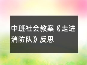 中班社會教案《走進消防隊》反思