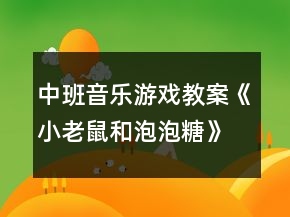 中班音樂游戲教案《小老鼠和泡泡糖》反思