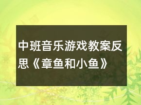 中班音樂游戲教案反思《章魚和小魚》