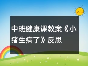 中班健康課教案《小豬生病了》反思