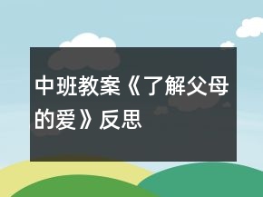 中班教案《了解父母的愛》反思