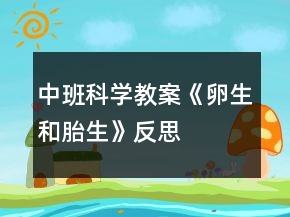 中班科學(xué)教案《卵生和胎生》反思