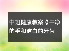 中班健康教案《干凈的手和潔白的牙齒》反思