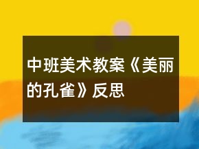 中班美術(shù)教案《美麗的孔雀》反思