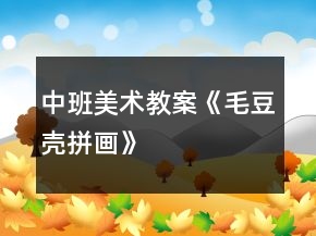 中班美術(shù)教案《毛豆殼拼畫》