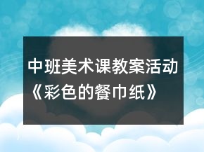 中班美術(shù)課教案活動(dòng)《彩色的餐巾紙》反思