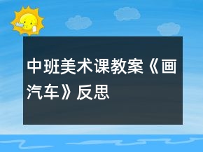 中班美術(shù)課教案《畫汽車》反思