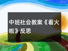 中班社會(huì)教案《著火啦》反思