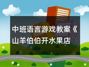 中班語(yǔ)言游戲教案《山羊伯伯開(kāi)水果店》反思