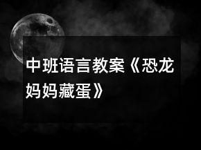 中班語言教案《恐龍媽媽藏蛋》