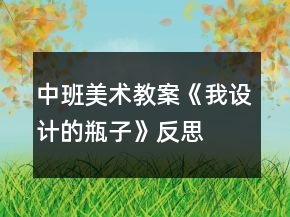 中班美術(shù)教案《我設(shè)計(jì)的瓶子》反思