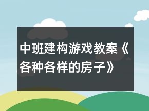 中班建構游戲教案《各種各樣的房子》