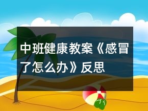 中班健康教案《感冒了怎么辦》反思