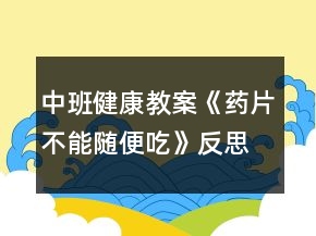 中班健康教案《藥片不能隨便吃》反思