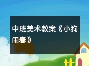 中班美術(shù)教案《小狗鬧春》
