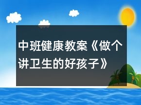 中班健康教案《做個講衛(wèi)生的好孩子》反思