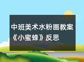 中班美術(shù)水粉畫教案《小蜜蜂》反思