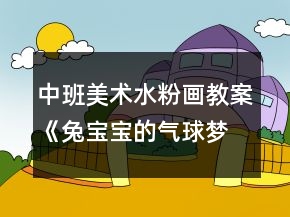 中班美術(shù)水粉畫教案《兔寶寶的氣球夢(mèng)》反思