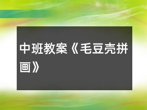 中班教案《毛豆殼拼畫》