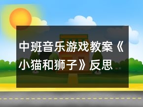 中班音樂(lè)游戲教案《小貓和獅子》反思