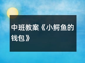 中班教案《小鱷魚的錢包》