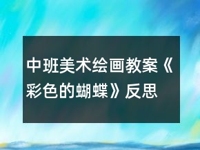 中班美術(shù)繪畫教案《彩色的蝴蝶》反思