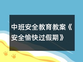 中班安全教育教案《安全愉快過假期》反思