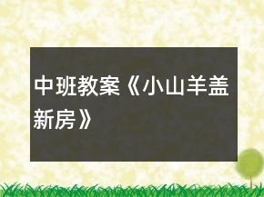 中班教案《小山羊蓋新房》